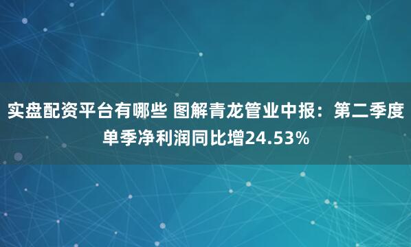 实盘配资平台有哪些 图解青龙管业中报：第二季度单季净利润同比增24.53%