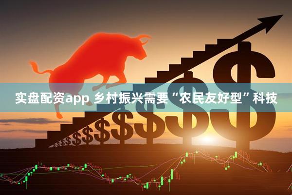 实盘配资app 乡村振兴需要“农民友好型”科技
