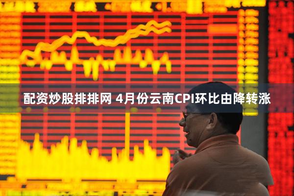 配资炒股排排网 4月份云南CPI环比由降转涨