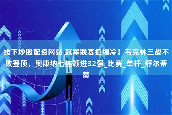 线下炒股配资网站 冠军联赛拒爆冷！韦克林三战不败登顶，奥康纳七连鞭进32强_比赛_单杆_舒尔蒂