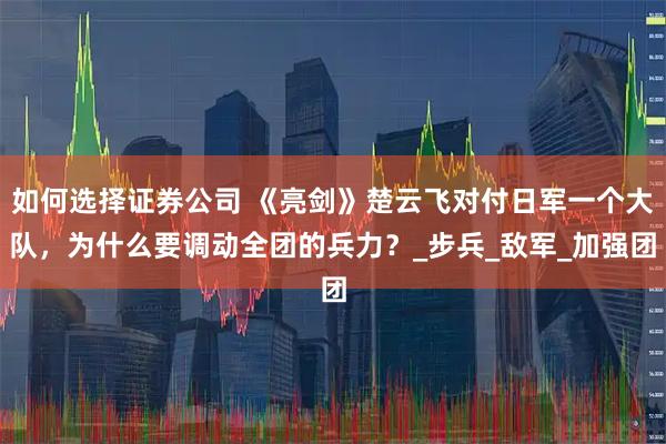 如何选择证券公司 《亮剑》楚云飞对付日军一个大队，为什么要调动全团的兵力？_步兵_敌军_加强团
