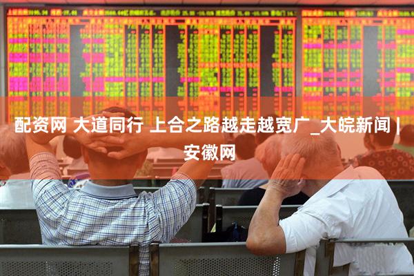 配资网 大道同行 上合之路越走越宽广_大皖新闻 | 安徽网
