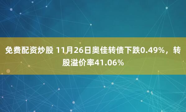 免费配资炒股 11月26日奥佳转债下跌0.49%，转股溢价率41.06%