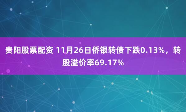 贵阳股票配资 11月26日侨银转债下跌0.13%，转股溢价率69.17%