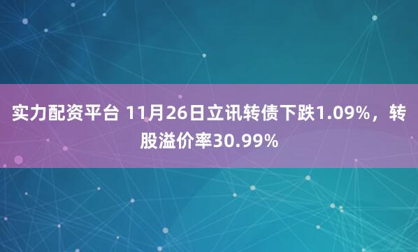 实力配资平台 11月26日立讯转债下跌1.09%，转股溢价率30.99%