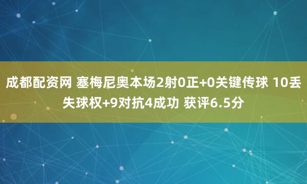 成都配资网 塞梅尼奥本场2射0正+0关键传球 10丢失球权+9对抗4成功 获评6.5分