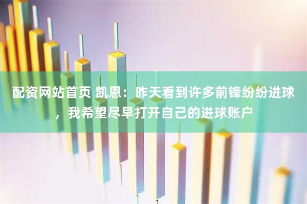 配资网站首页 凯恩：昨天看到许多前锋纷纷进球，我希望尽早打开自己的进球账户