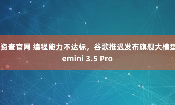 配资查官网 编程能力不达标,谷歌推迟发布旗舰大模型Gemini 3.5 Pro