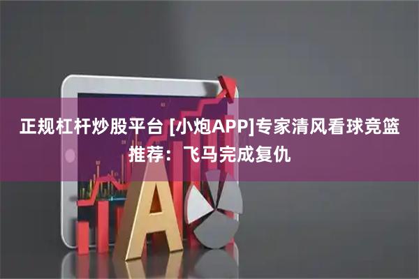 正规杠杆炒股平台 [小炮APP]专家清风看球竞篮推荐：飞马完成复仇