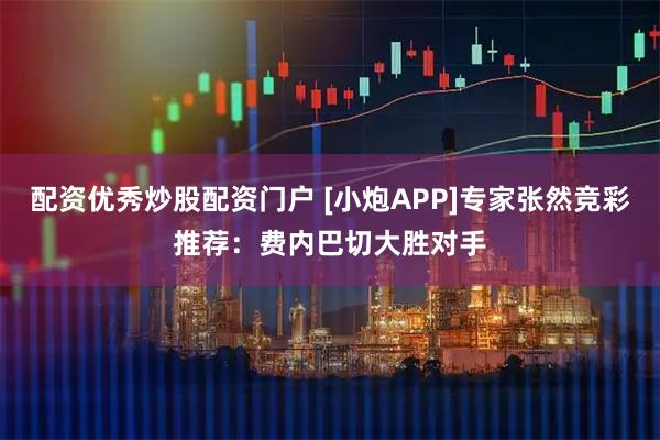 配资优秀炒股配资门户 [小炮APP]专家张然竞彩推荐：费内巴切大胜对手