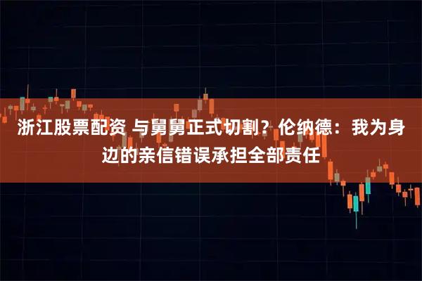 浙江股票配资 与舅舅正式切割？伦纳德：我为身边的亲信错误承担全部责任